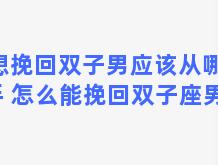 想挽回双子男应该从哪入手 怎么能挽回双子座男友